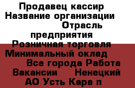 Продавец-кассир › Название организации ­ Diva LLC › Отрасль предприятия ­ Розничная торговля › Минимальный оклад ­ 20 000 - Все города Работа » Вакансии   . Ненецкий АО,Усть-Кара п.